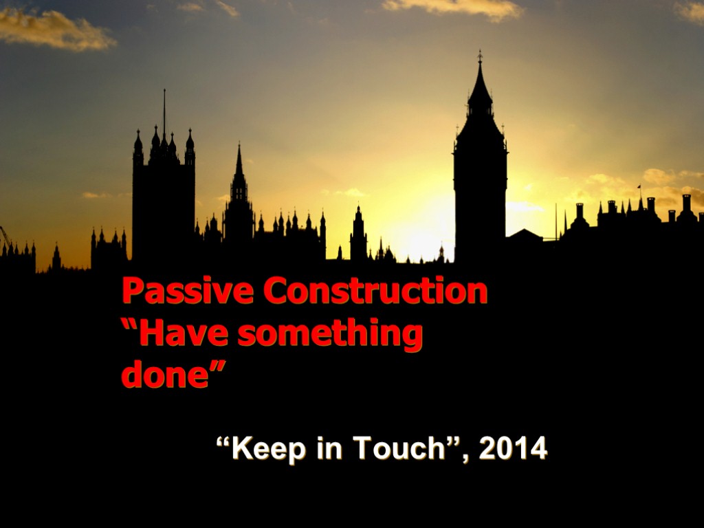 Passive Construction “Have something done” “Keep in Touch”, 2014